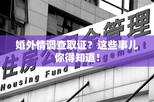 永春婚外情调查取证？这些事儿你得知道！