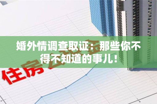 永春婚外情调查取证：那些你不得不知道的事儿！