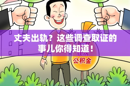 永春丈夫出轨？这些调查取证的事儿你得知道！