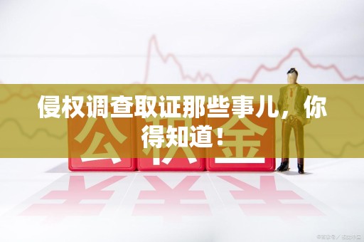 永春侵权调查取证那些事儿，你得知道！