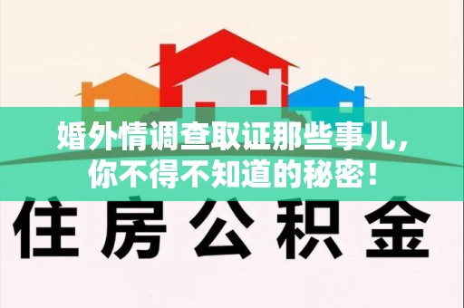 永春婚外情调查取证那些事儿，你不得不知道的秘密！