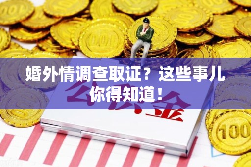永春婚外情调查取证？这些事儿你得知道！