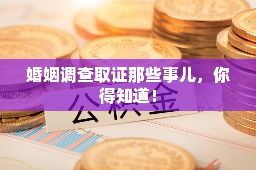 永春婚姻调查取证那些事儿，你得知道！