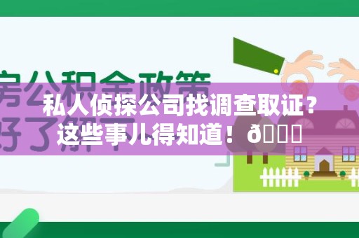 永春私人侦探公司找调查取证？这些事儿得知道！😎