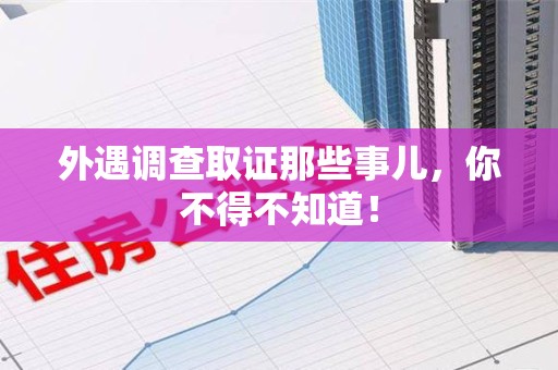永春外遇调查取证那些事儿，你不得不知道！