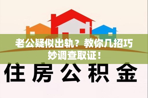 永春老公疑似出轨？教你几招巧妙调查取证！