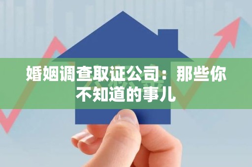 永春婚姻调查取证公司：那些你不知道的事儿