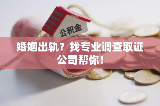 永春婚姻出轨？找专业调查取证公司帮你！