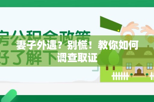 永春妻子外遇?别慌!教你如何调查取证 永春妻子外遇?别慌!教你如何调查取证