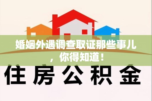 永春婚姻外遇调查取证那些事儿，你得知道！