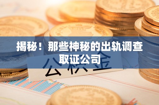 永春揭秘！那些神秘的出轨调查取证公司