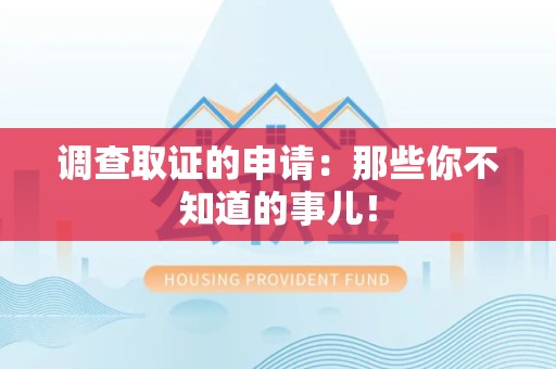 永春调查取证的申请:那些你不知道的事儿! 永春调查取证的申请:那些你不知道的事儿!