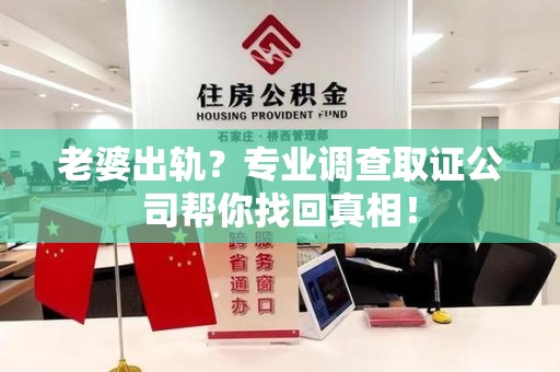 永春老婆出轨？专业调查取证公司帮你找回真相！