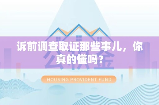 永春诉前调查取证那些事儿,你真的懂吗? 永春诉前调查取证那些事儿,你真的懂吗?
