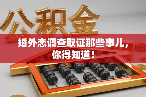 永春婚外恋调查取证那些事儿，你得知道！