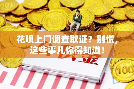 永春花呗上门调查取证？别慌，这些事儿你得知道！