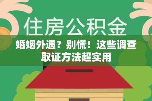 永春婚姻外遇？别慌！这些调查取证方法超实用