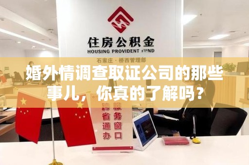 永春婚外情调查取证公司的那些事儿，你真的了解吗？