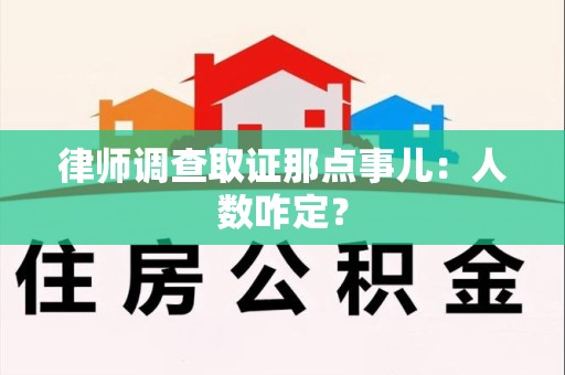 永春律师调查取证那点事儿：人数咋定？