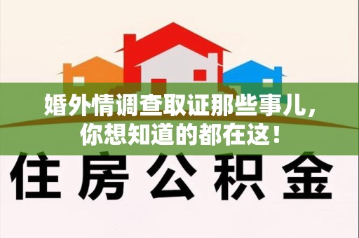 永春婚外情调查取证那些事儿，你想知道的都在这！