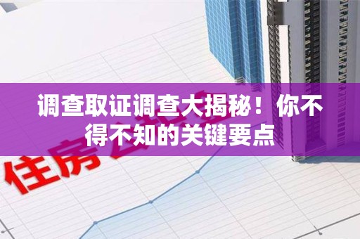 永春调查取证调查大揭秘！你不得不知的关键要点