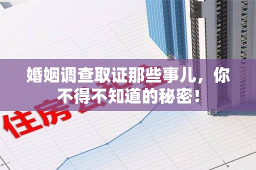 永春婚姻调查取证那些事儿，你不得不知道的秘密！