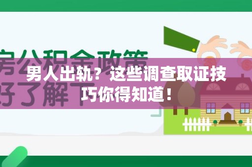 永春男人出轨？这些调查取证技巧你得知道！