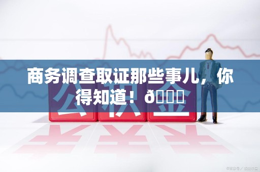 永春商务调查取证那些事儿，你得知道！😎