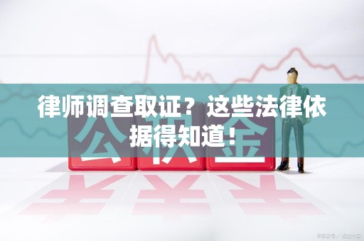 永春律师调查取证？这些法律依据得知道！
