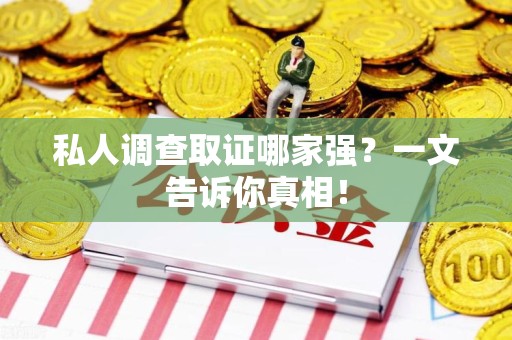 永春私人调查取证哪家强？一文告诉你真相！