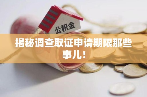 永春揭秘调查取证申请期限那些事儿！