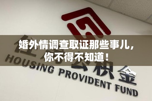永春婚外情调查取证那些事儿，你不得不知道！