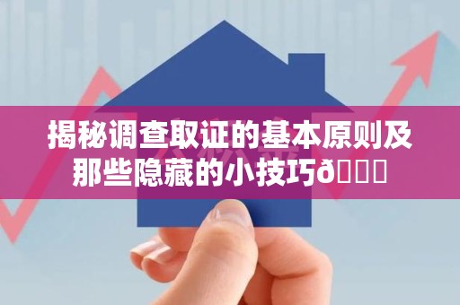 永春揭秘调查取证的基本原则及那些隐藏的小技巧😎