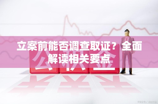 永春立案前能否调查取证？全面解读相关要点