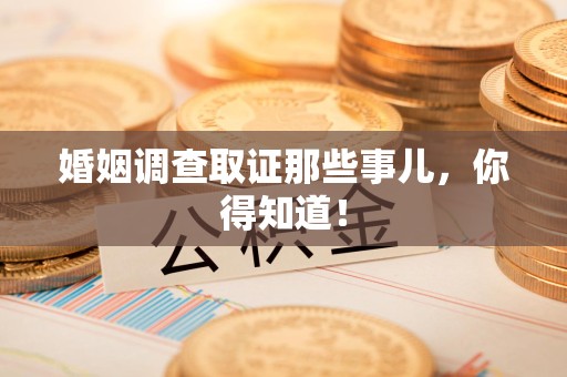 永春婚姻调查取证那些事儿，你得知道！