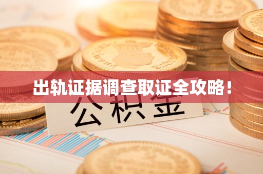 永春出轨证据调查取证全攻略！