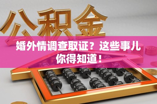 永春婚外情调查取证？这些事儿你得知道！
