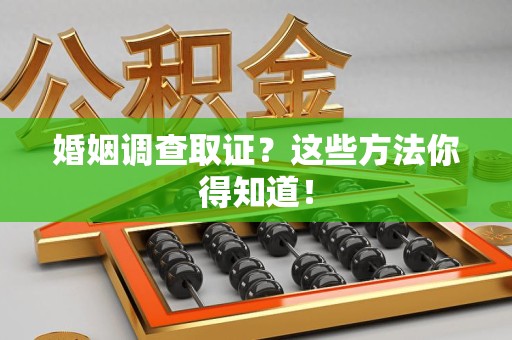 永春婚姻调查取证？这些方法你得知道！
