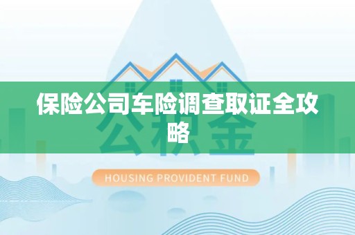 永春保险公司车险调查取证全攻略