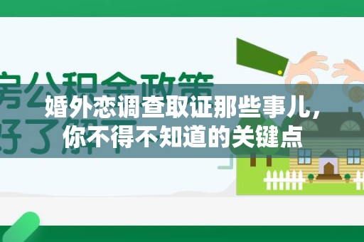 永春婚外恋调查取证那些事儿，你不得不知道的关键点
