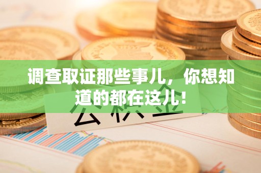 永春调查取证那些事儿，你想知道的都在这儿！