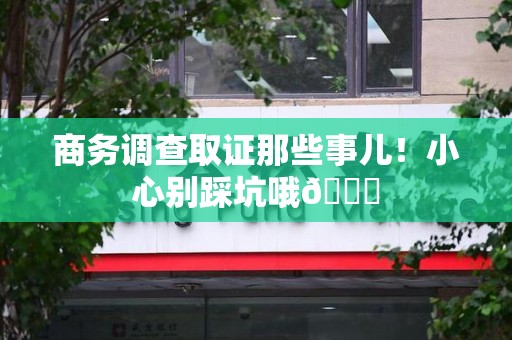 永春商务调查取证那些事儿！小心别踩坑哦😉