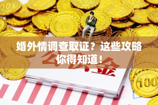 永春婚外情调查取证？这些攻略你得知道！