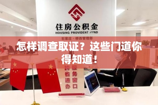 永春怎样调查取证？这些门道你得知道！