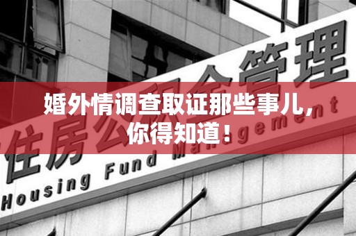 永春婚外情调查取证那些事儿，你得知道！