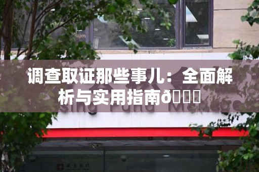 永春调查取证那些事儿：全面解析与实用指南😎