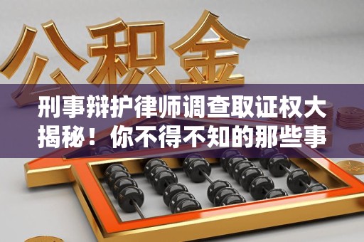 永春刑事辩护律师调查取证权大揭秘！你不得不知的那些事儿