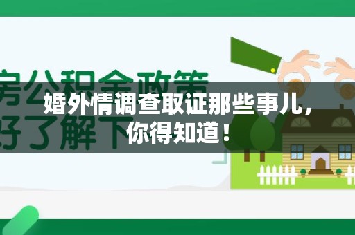永春婚外情调查取证那些事儿，你得知道！
