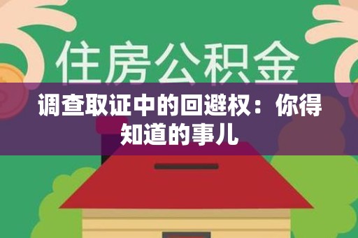 永春调查取证中的回避权：你得知道的事儿