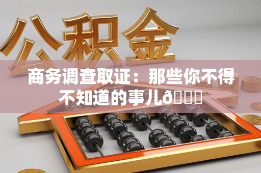 永春商务调查取证：那些你不得不知道的事儿😎